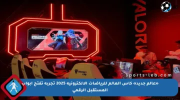 «عالم جديد» كأس العالم للرياضات الإلكترونية 2025 تجربة تفتح أبواب المستقبل الرقمي